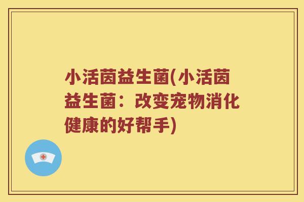 小活茵益生菌(小活茵益生菌：改变宠物消化健康的好帮手)