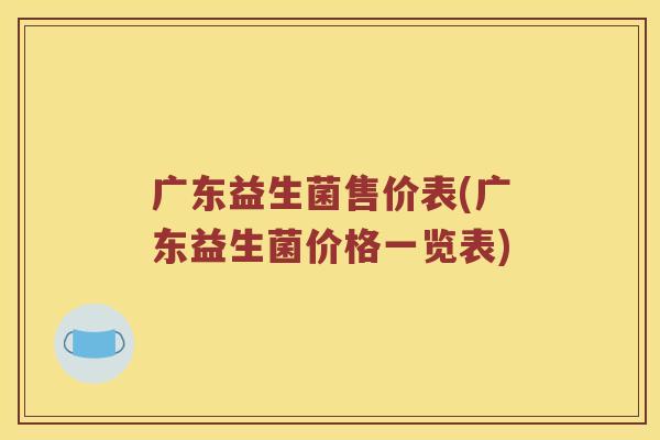 广东益生菌售价表(广东益生菌价格一览表) 广东益生菌售价表(广东益生菌价格一览表)