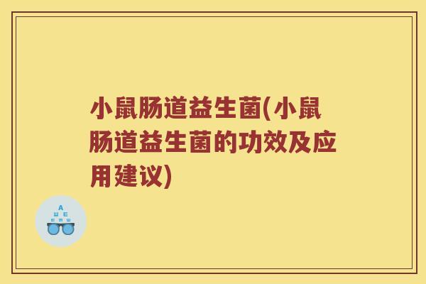 小鼠肠道益生菌(小鼠肠道益生菌的功效及应用建议) 小鼠肠道益生菌(小鼠肠道益生菌的功效及应用建议)