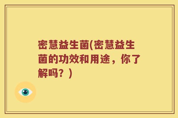 密慧益生菌(密慧益生菌的功效和用途，你了解吗？)