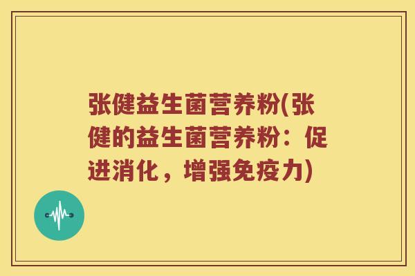 张健益生菌营养粉(张健的益生菌营养粉：促进消化，增强免疫力)