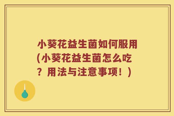 小葵花益生菌如何服用(小葵花益生菌怎么吃？用法与注意事项！)