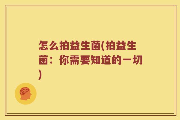 怎么拍益生菌(拍益生菌：你需要知道的一切)