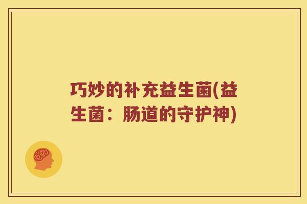 巧妙的补充益生菌(益生菌：肠道的守护神)