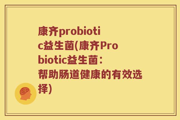 康齐probiotic益生菌(康齐Probiotic益生菌：帮助肠道健康的有效选择)