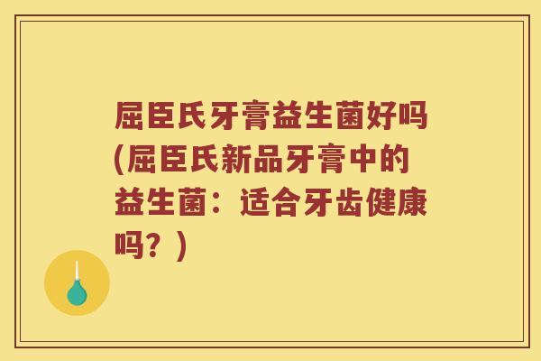 屈臣氏牙膏益生菌好吗(屈臣氏新品牙膏中的益生菌：适合牙齿健康吗？)