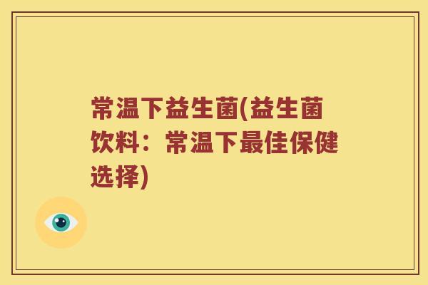 常温下益生菌(益生菌饮料：常温下最佳保健选择)