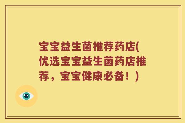 宝宝益生菌推荐药店(优选宝宝益生菌药店推荐，宝宝健康必备！)