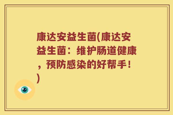 康达安益生菌(康达安益生菌：维护肠道健康，预防感染的好帮手！)