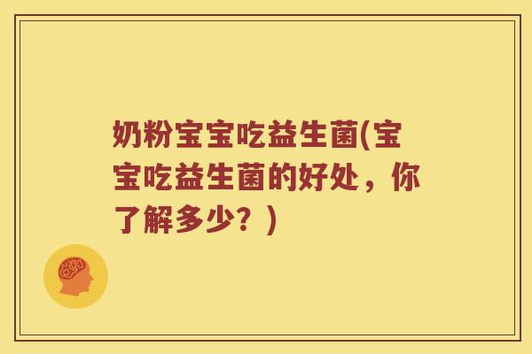 奶粉宝宝吃益生菌(宝宝吃益生菌的好处，你了解多少？)