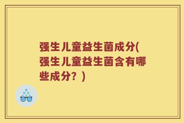 强生儿童益生菌成分(强生儿童益生菌含有哪些成分？)