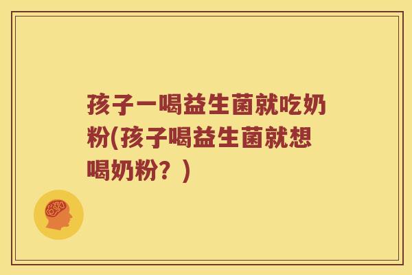 孩子一喝益生菌就吃奶粉(孩子喝益生菌就想喝奶粉？)