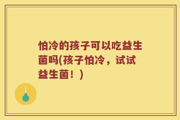 怕冷的孩子可以吃益生菌吗(孩子怕冷，试试益生菌！)