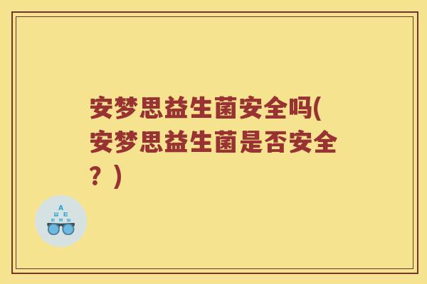 安梦思益生菌安全吗(安梦思益生菌是否安全？)