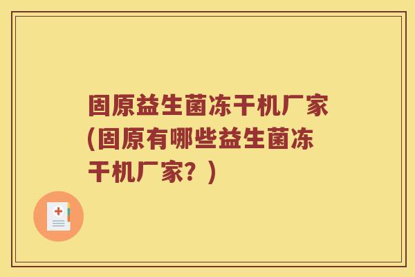 固原益生菌冻干机厂家(固原有哪些益生菌冻干机厂家？)