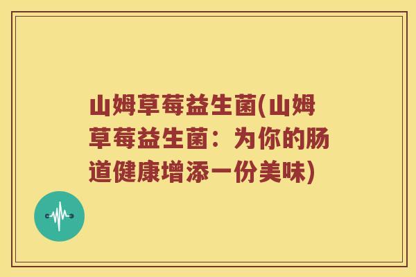 山姆草莓益生菌(山姆草莓益生菌：为你的肠道健康增添一份美味)