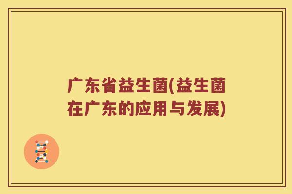 广东省益生菌(益生菌在广东的应用与发展)