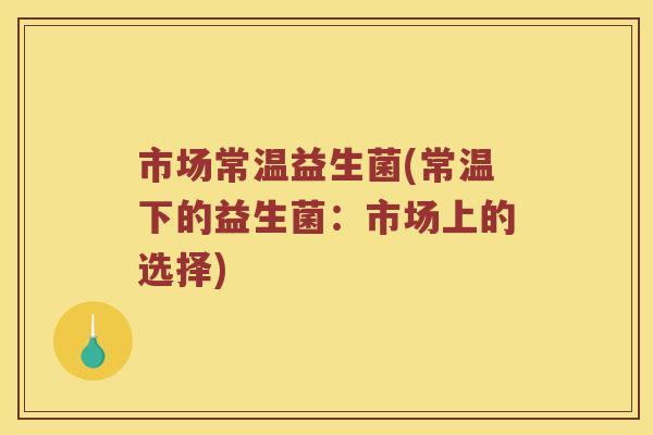 市场常温益生菌(常温下的益生菌：市场上的选择)