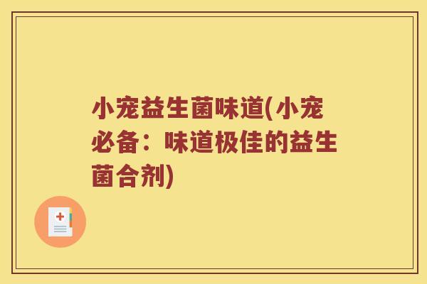 小宠益生菌味道(小宠必备：味道极佳的益生菌合剂)