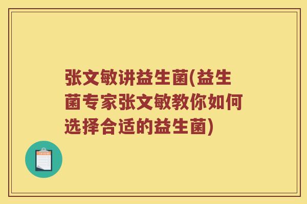 张文敏讲益生菌(益生菌专家张文敏教你如何选择合适的益生菌)