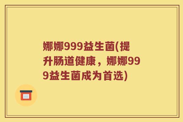 娜娜999益生菌(提升肠道健康，娜娜999益生菌成为首选)