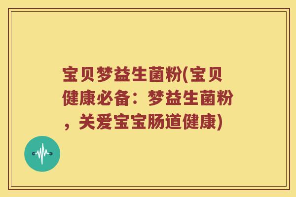 宝贝梦益生菌粉(宝贝健康必备：梦益生菌粉，关爱宝宝肠道健康)