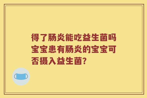 得了肠炎能吃益生菌吗宝宝患有肠炎的宝宝可否摄入益生菌？