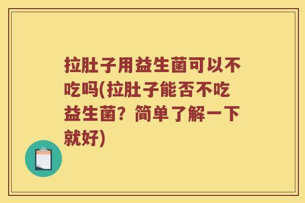 拉肚子用益生菌可以不吃吗(拉肚子能否不吃益生菌？简单了解一下就好)