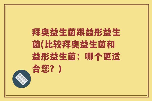 拜奥益生菌跟益彤益生菌(比较拜奥益生菌和益彤益生菌：哪个更适合您？)