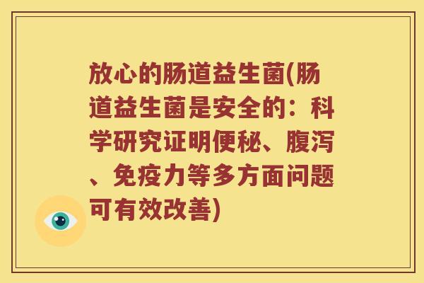 放心的肠道益生菌(肠道益生菌是安全的：科学研究证明便秘、腹泻、免疫力等多方面问题可有效改善)