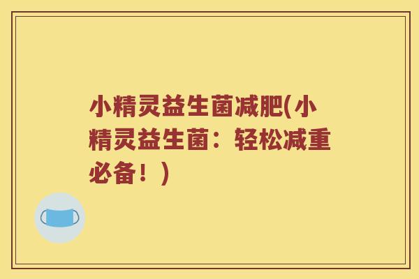 小精灵益生菌(小精灵益生菌:轻松减重必备!) 小精灵益生菌(小精灵益生菌:轻松减重必备!)