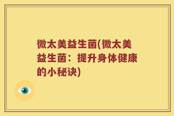 微太美益生菌(微太美益生菌：提升身体健康的小秘诀)
