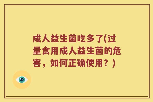 成人益生菌吃多了(过量食用成人益生菌的危害，如何正确使用？)
