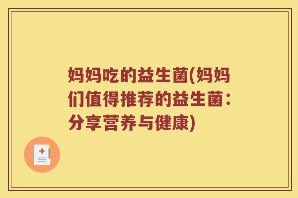 妈妈吃的益生菌(妈妈们值得推荐的益生菌：分享营养与健康)
