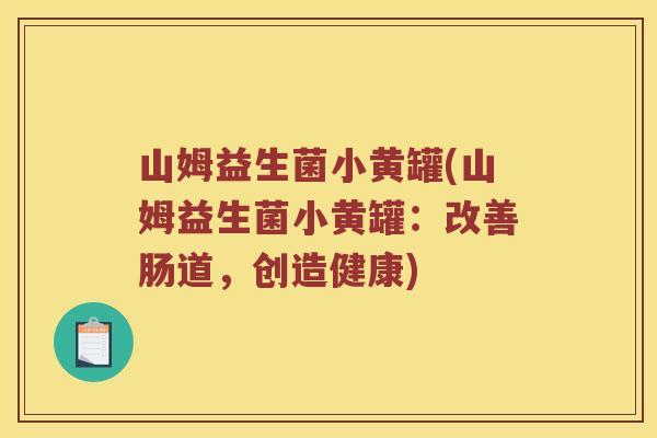 山姆益生菌小黄罐(山姆益生菌小黄罐：改善肠道，创造健康)