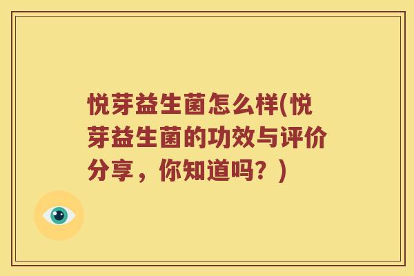 悦芽益生菌怎么样(悦芽益生菌的功效与评价分享,你知道吗?) 悦芽益生菌怎么样(悦芽益生菌的功效与评价分享,你知道吗?)