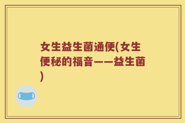 女生益生菌通便(女生便秘的福音——益生菌)