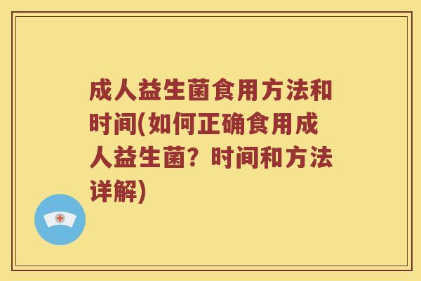 成人益生菌食用方法和时间(如何正确食用成人益生菌？时间和方法详解)