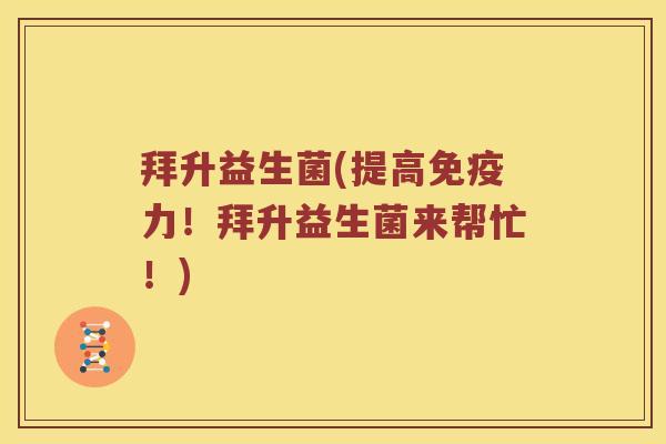 拜升益生菌(提高力！拜升益生菌来帮忙！)