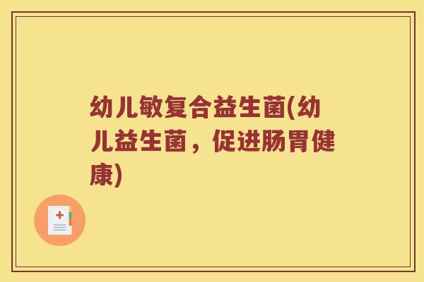 幼儿敏复合益生菌(幼儿益生菌,促进肠胃健康) 幼儿敏复合益生菌(幼儿益生菌,促进肠胃健康)