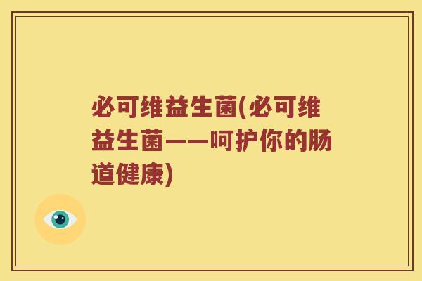 必可维益生菌(必可维益生菌——呵护你的肠道健康) 必可维益生菌(必可维益生菌——呵护你的肠道健康)