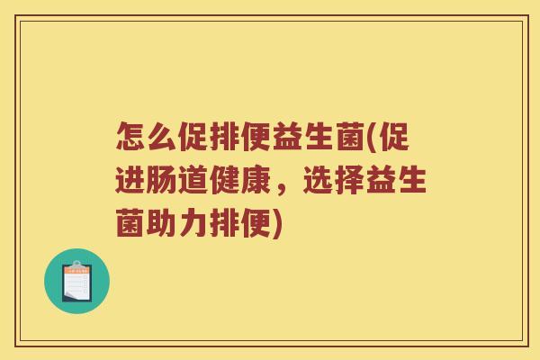 怎么促排便益生菌(促进肠道健康，选择益生菌助力排便)