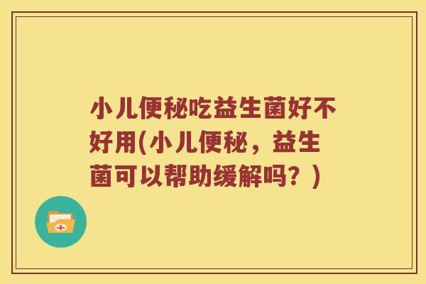 小儿吃益生菌好不好用(小儿,益生菌可以帮助缓解吗?) 小儿吃益生菌好不好用(小儿,益生菌可以帮助缓解吗?)