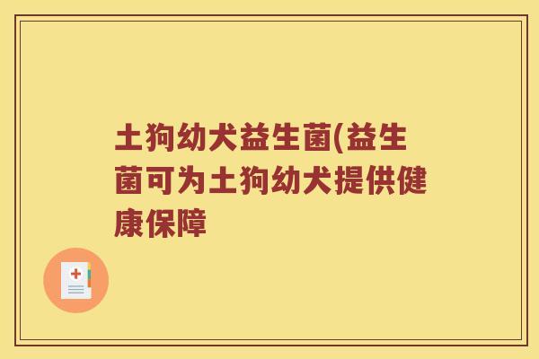 土狗幼犬益生菌(益生菌可为土狗幼犬提供健康保障