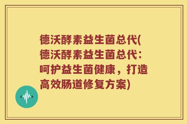 德沃酵素益生菌总代(德沃酵素益生菌总代：呵护益生菌健康，打造高效肠道修复方案)