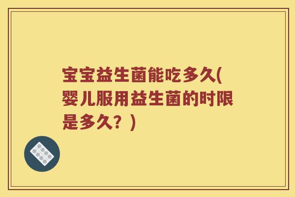 宝宝益生菌能吃多久(婴儿服用益生菌的时限是多久?) 宝宝益生菌能吃多久(婴儿服用益生菌的时限是多久?)