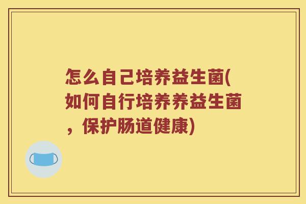 怎么自己培养益生菌(如何自行培养养益生菌，保护肠道健康)