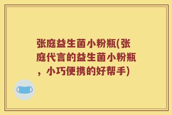 张庭益生菌小粉瓶(张庭代言的益生菌小粉瓶，小巧便携的好帮手)