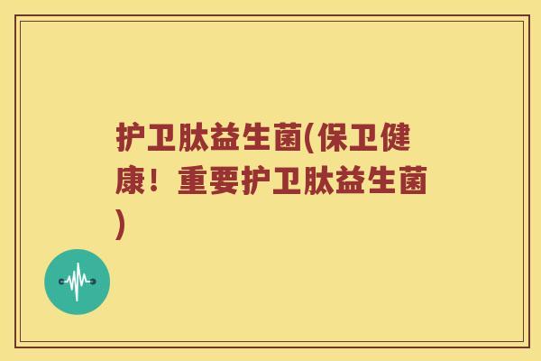 护卫肽益生菌(保卫健康！重要护卫肽益生菌)
