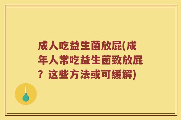 成人吃益生菌放屁(成年人常吃益生菌致放屁？这些方法或可缓解)